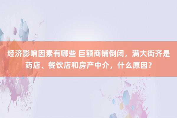 经济影响因素有哪些 巨额商铺倒闭，满大街齐是药店、餐饮店和房产中介，什么原因？