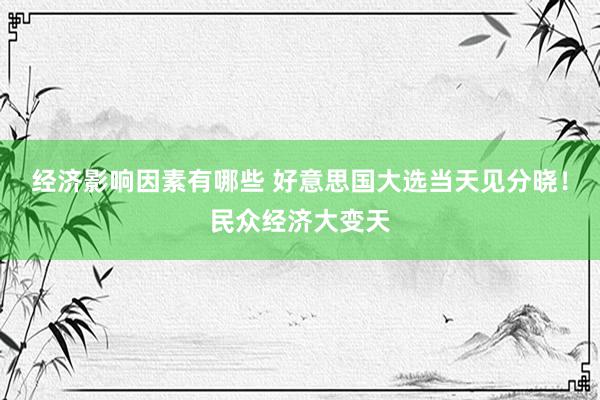 经济影响因素有哪些 好意思国大选当天见分晓！民众经济大变天