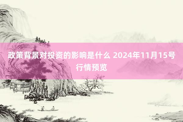 政策背景对投资的影响是什么 2024年11月15号行情预览