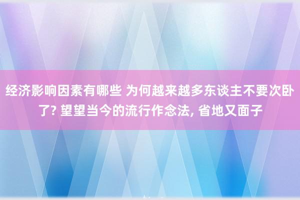 经济影响因素有哪些 为何越来越多东谈主不要次卧了? 望望当今的流行作念法, 省地又面子