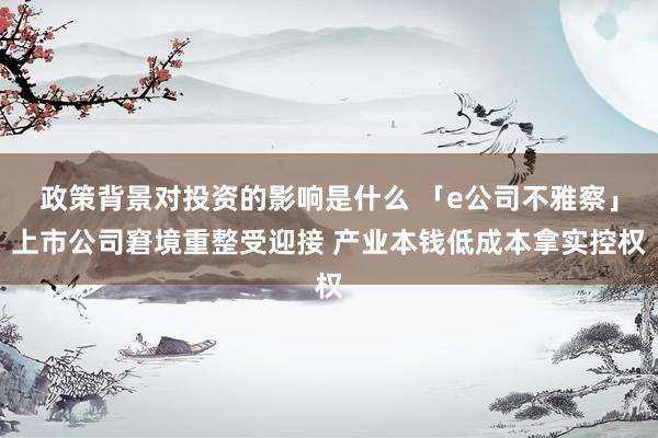 政策背景对投资的影响是什么 「e公司不雅察」上市公司窘境重整受迎接 产业本钱低成本拿实控权