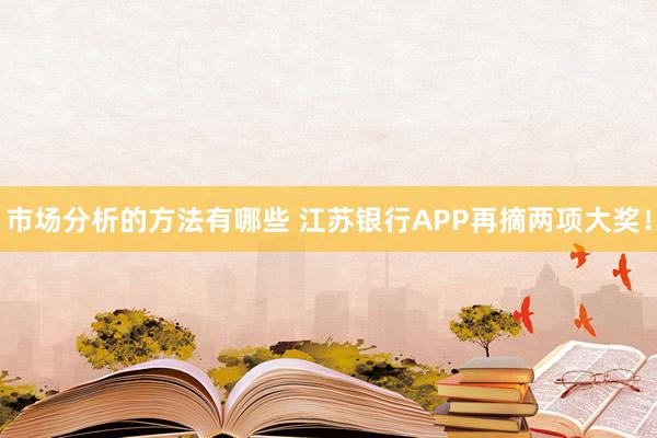 市场分析的方法有哪些 江苏银行APP再摘两项大奖！