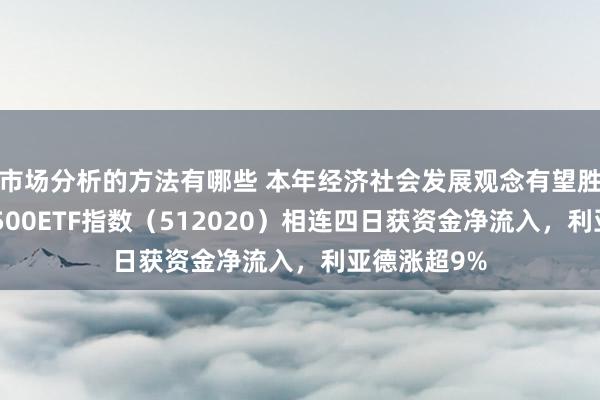 市场分析的方法有哪些 本年经济社会发展观念有望胜利罢了，A500ETF指数（512020）相连四日获资金净流入，利亚德涨超9%