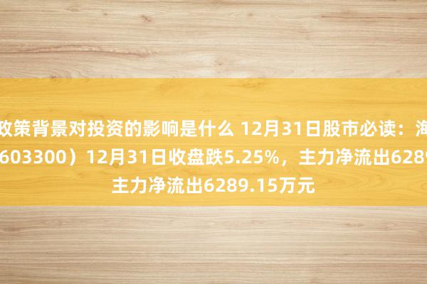 政策背景对投资的影响是什么 12月31日股市必读：海南华铁（603300）12月31日收盘跌5.25%，主力净流出6289.15万元