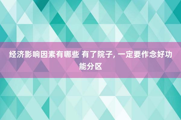 经济影响因素有哪些 有了院子, 一定要作念好功能分区