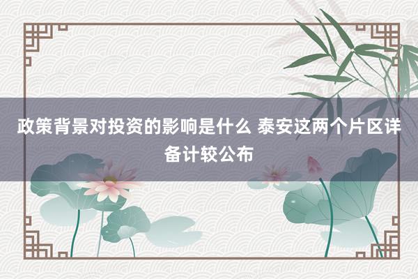 政策背景对投资的影响是什么 泰安这两个片区详备计较公布