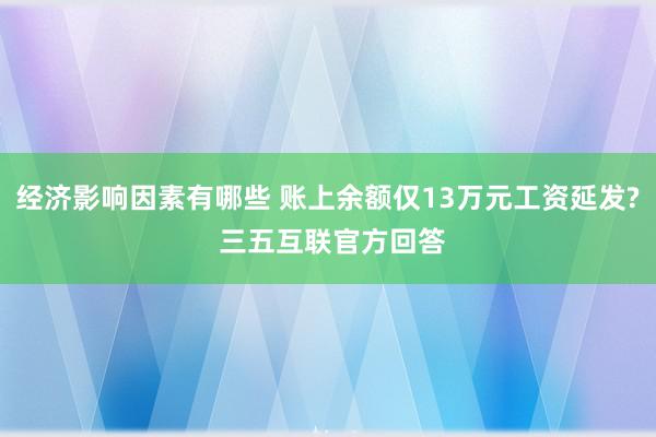 经济影响因素有哪些 账上余额仅13万元工资延发? 三五互联官方回答