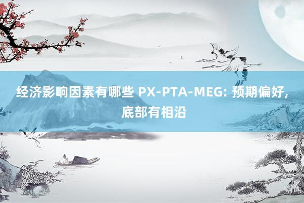 经济影响因素有哪些 PX-PTA-MEG: 预期偏好, 底部有相沿