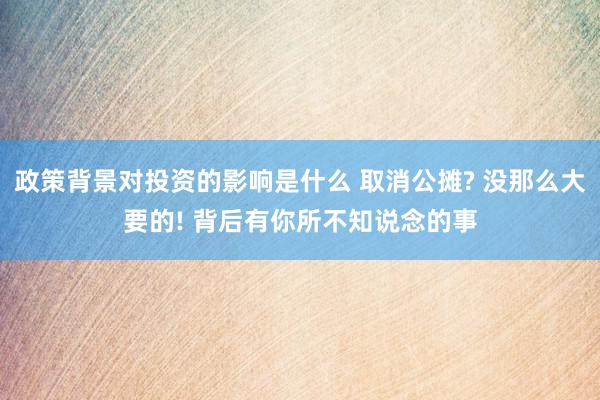 政策背景对投资的影响是什么 取消公摊? 没那么大要的! 背后有你所不知说念的事