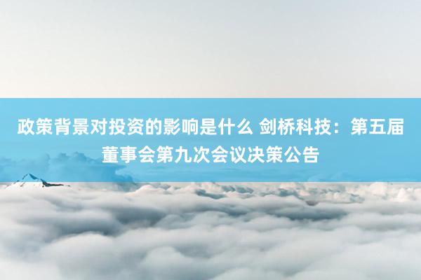 政策背景对投资的影响是什么 剑桥科技：第五届董事会第九次会议决策公告